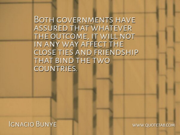 Ignacio Bunye Quote About Affect, Assured, Bind, Both, Close: Both Governments Have Assured That...