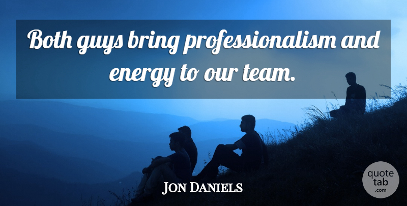 Jon Daniels Quote About Both, Bring, Energy, Guys: Both Guys Bring Professionalism And...