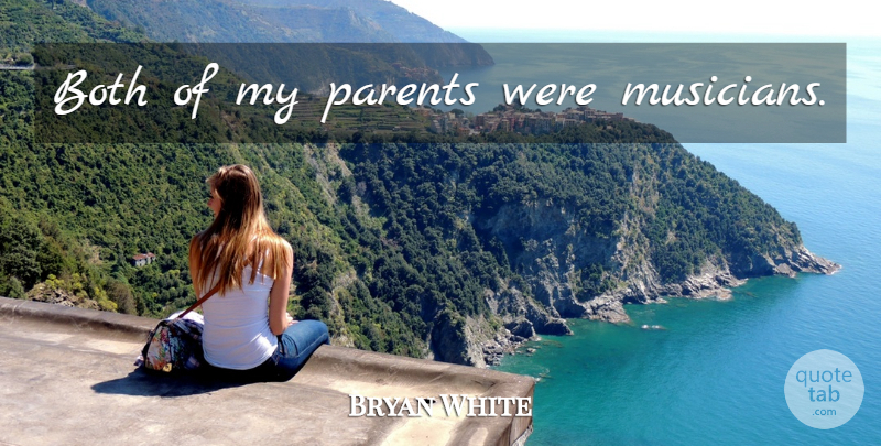 Bryan White Quote About Parent, Musician: Both Of My Parents Were...