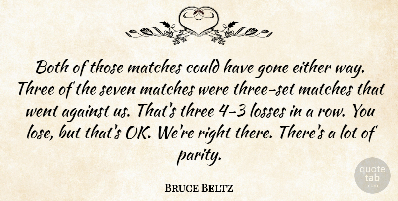 Bruce Beltz Quote About Against, Both, Either, Gone, Losses: Both Of Those Matches Could...