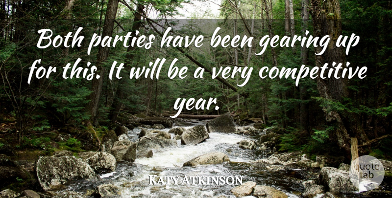 Katy Atkinson Quote About Both, Gearing, Parties: Both Parties Have Been Gearing...