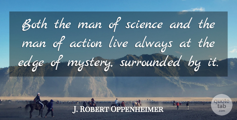 J. Robert Oppenheimer Quote About Men, Action, Mystery: Both The Man Of Science...