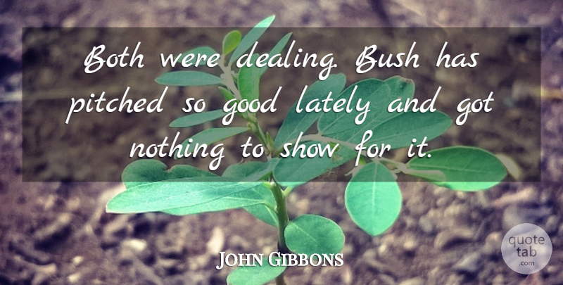 John Gibbons Quote About Both, Bush, Good, Lately: Both Were Dealing Bush Has...