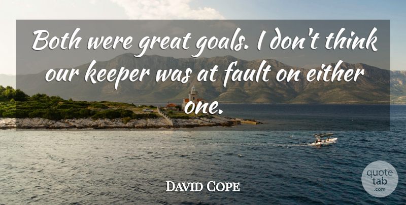 David Cope Quote About Both, Either, Fault, Goals, Great: Both Were Great Goals I...