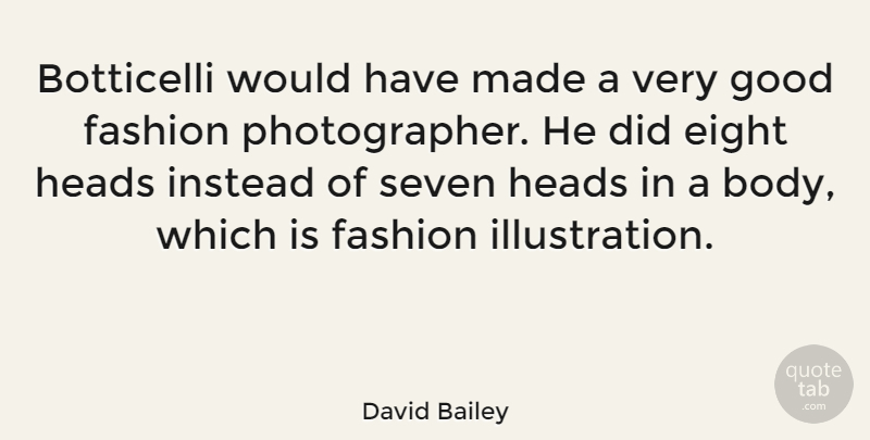 David Bailey Quote About Eight, Good, Heads, Instead, Seven: Botticelli Would Have Made A...