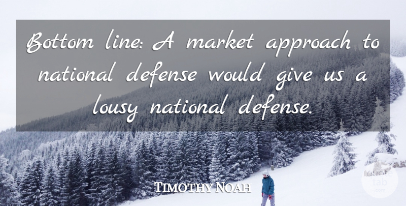 Timothy Noah Quote About Bottom, Lousy, Market, National: Bottom Line A Market Approach...