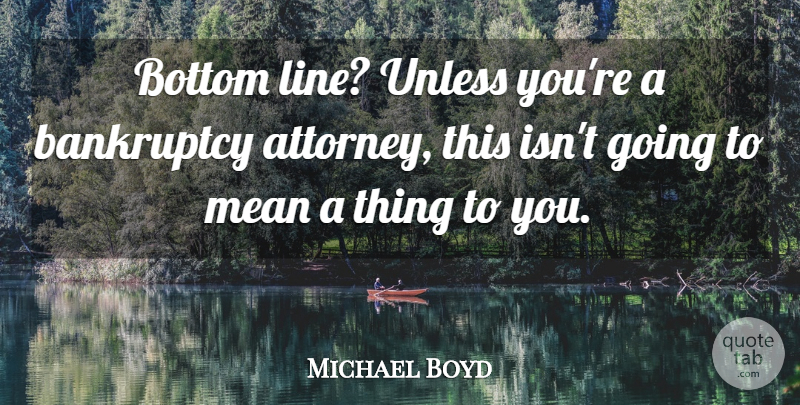 Michael Boyd Quote About Bankruptcy, Bottom, Mean, Unless: Bottom Line Unless Youre A...
