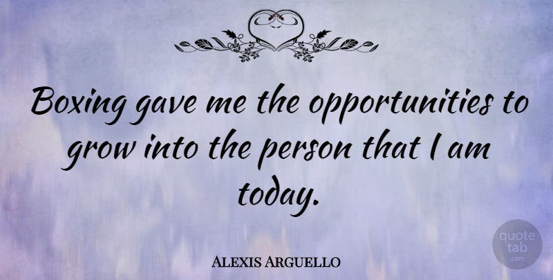 Alexis Arguello Quote About Opportunity, Boxing, Today: Boxing Gave Me The Opportunities...
