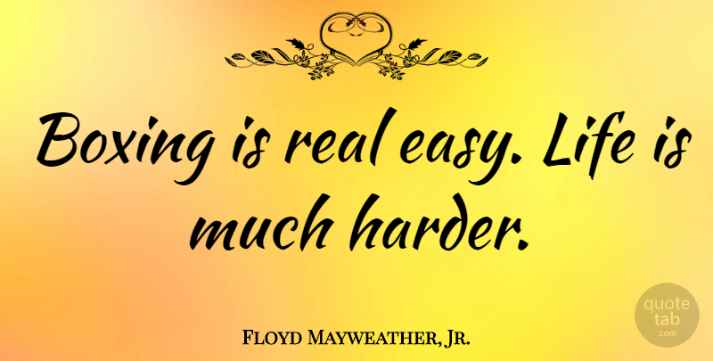 Floyd Mayweather, Jr. Quote About Real, Boxing, Life Is: Boxing Is Real Easy Life...