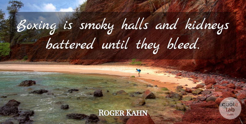 Roger Kahn Quote About Boxing, Kidneys, Halls: Boxing Is Smoky Halls And...