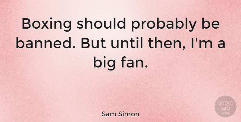 Sam Simon Quote About Boxing, Fans, Should: Boxing Should Probably Be Banned...