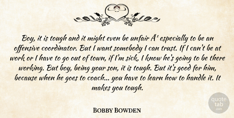 Bobby Bowden Quote About Goes, Good, Handle, Learn, Might: Boy It Is Tough And...