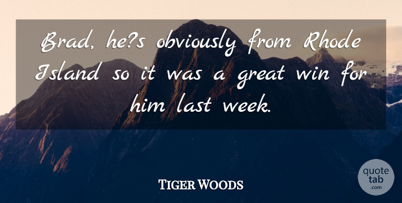 Tiger Woods Quote About Great, Island, Last, Obviously, Win: Brad Hes Obviously From Rhode...