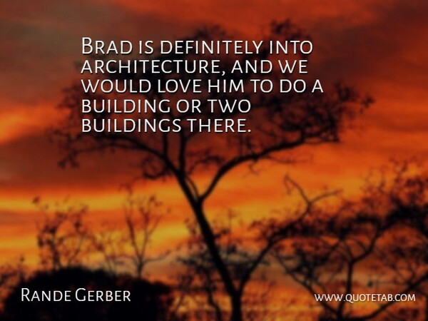Rande Gerber Quote About Architecture, Brad, Building, Buildings, Definitely: Brad Is Definitely Into Architecture...