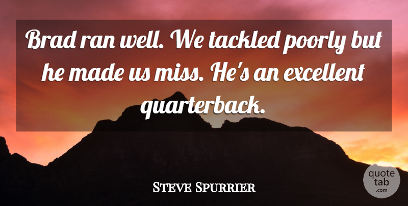 Steve Spurrier Quote About Brad, Excellent, Poorly, Ran, Tackled: Brad Ran Well We Tackled...