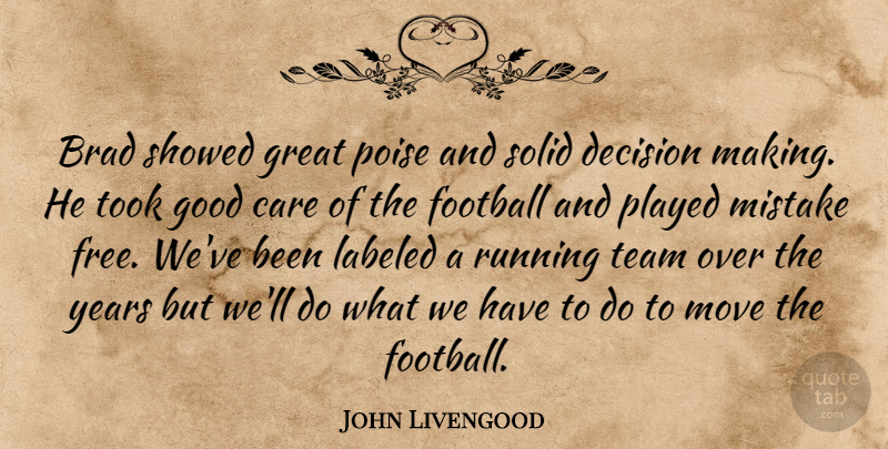 John Livengood Quote About Brad, Care, Decision, Football, Good: Brad Showed Great Poise And...