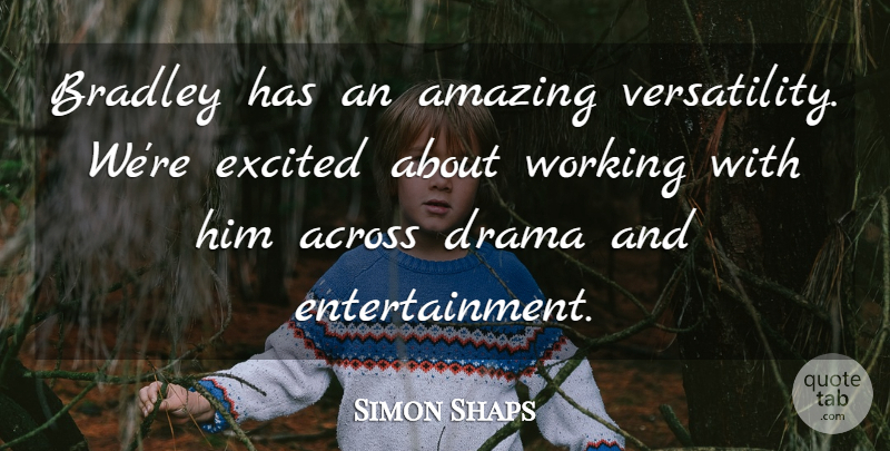Simon Shaps Quote About Across, Amazing, Drama, Excited: Bradley Has An Amazing Versatility...