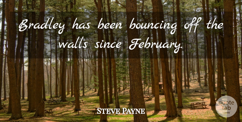 Steve Payne Quote About Bouncing, Since, Walls: Bradley Has Been Bouncing Off...