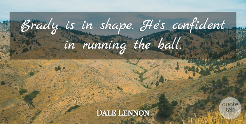Dale Lennon Quote About Brady, Confident, Running: Brady Is In Shape Hes...
