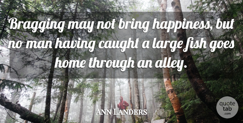 Ann Landers Quote About Home, Men, Fishing: Bragging May Not Bring Happiness...