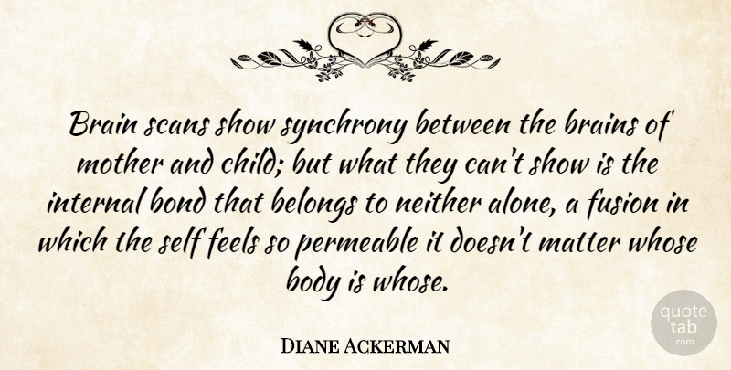 Diane Ackerman Quote About Alone, Belongs, Body, Bond, Brains: Brain Scans Show Synchrony Between...