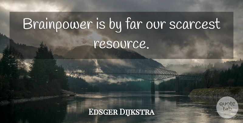 Edsger Dijkstra Quote About Resources: Brainpower Is By Far Our...