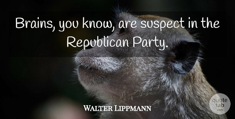 Walter Lippmann Quote About Funny, Humorous, Party: Brains You Know Are Suspect...