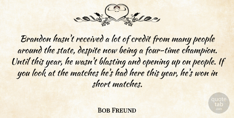Bob Freund Quote About Blasting, Credit, Despite, Matches, Opening: Brandon Hasnt Received A Lot...