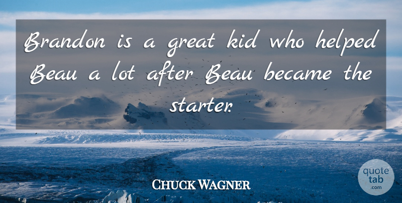 Chuck Wagner Quote About Became, Great, Helped, Kid: Brandon Is A Great Kid...