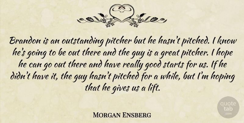 Morgan Ensberg Quote About Gives, Good, Great, Guy, Hope: Brandon Is An Outstanding Pitcher...