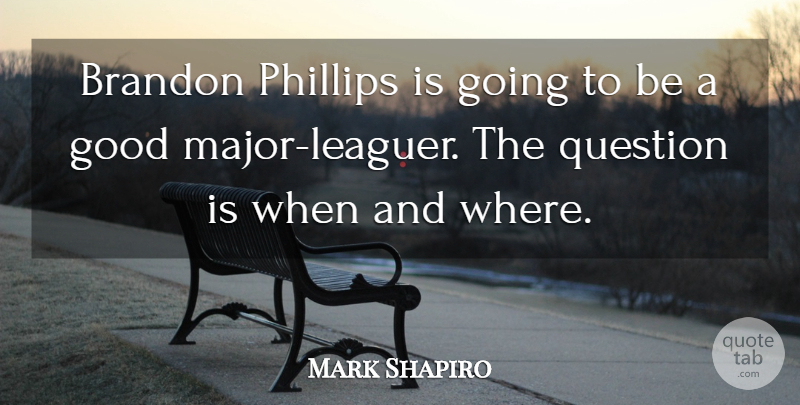 Mark Shapiro Quote About Good, Question: Brandon Phillips Is Going To...