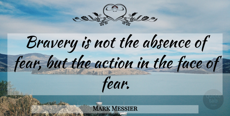 Mark Messier Quote About Bravery, Faces, Action: Bravery Is Not The Absence...