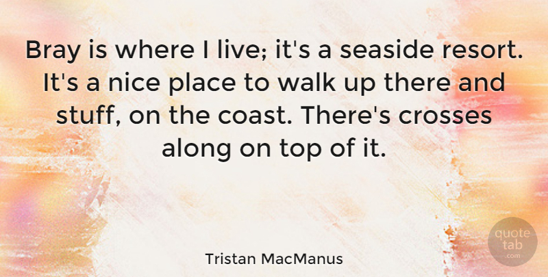 Tristan MacManus Quote About Along, Crosses: Bray Is Where I Live...
