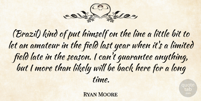 Ryan Moore Quote About Amateur, Bit, Field, Guarantee, Himself: Brazil Kind Of Put Himself...