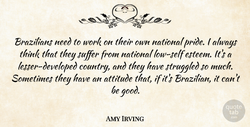 Amy Irving Quote About Country, Attitude, Self Esteem: Brazilians Need To Work On...