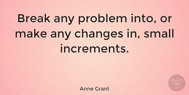 Anne Grant Quote About Problem, Break: Break Any Problem Into Or...