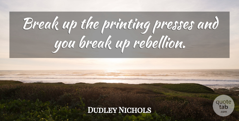 Dudley Nichols Quote About Break Up, Uprising, Rebellion: Break Up The Printing Presses...