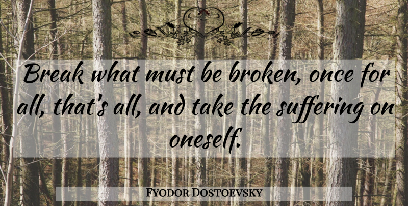 Fyodor Dostoevsky Quote About Broken, Suffering, Break: Break What Must Be Broken...
