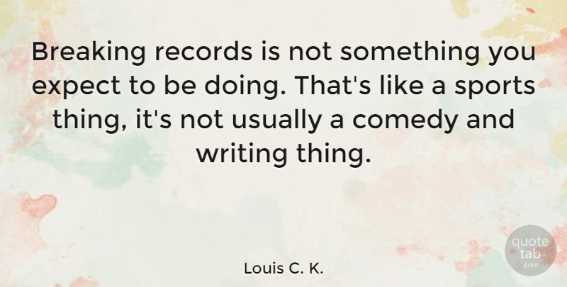 Louis C. K. Quote About Sports, Writing, Records: Breaking Records Is Not Something...