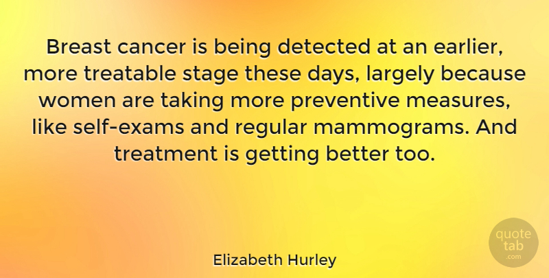 Elizabeth Hurley Quote About Cancer, Self, Get Better: Breast Cancer Is Being Detected...
