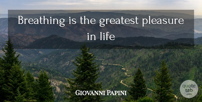 Giovanni Papini Quote About Life, Breathing, Pleasure: Breathing Is The Greatest Pleasure...