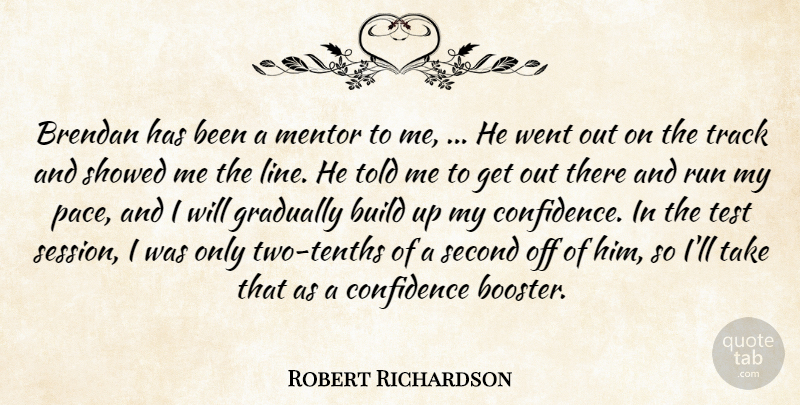 Robert Richardson Quote About Build, Confidence, Gradually, Mentor, Run: Brendan Has Been A Mentor...