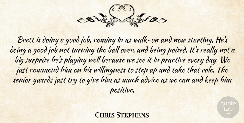 Chris Stephens Quote About Advice, Ball, Coming, Commend, Good: Brett Is Doing A Good...