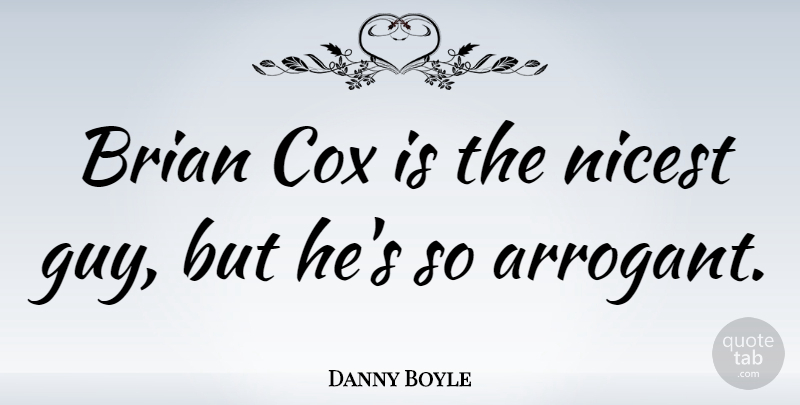 Danny Boyle Quote About Guy, Arrogant, Brian: Brian Cox Is The Nicest...