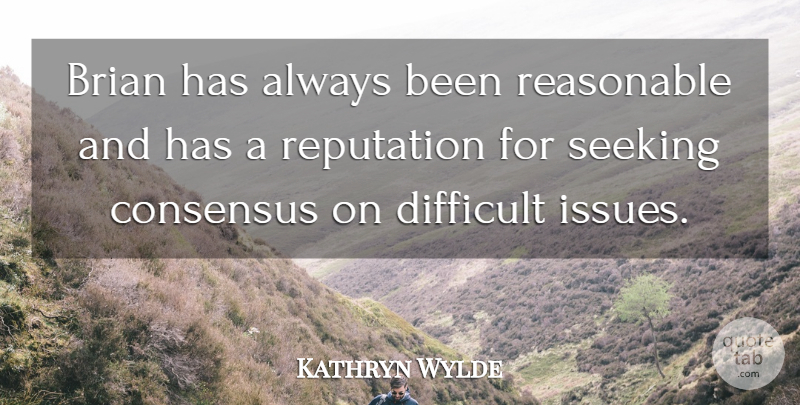 Kathryn Wylde Quote About Brian, Consensus, Difficult, Reasonable, Reputation: Brian Has Always Been Reasonable...