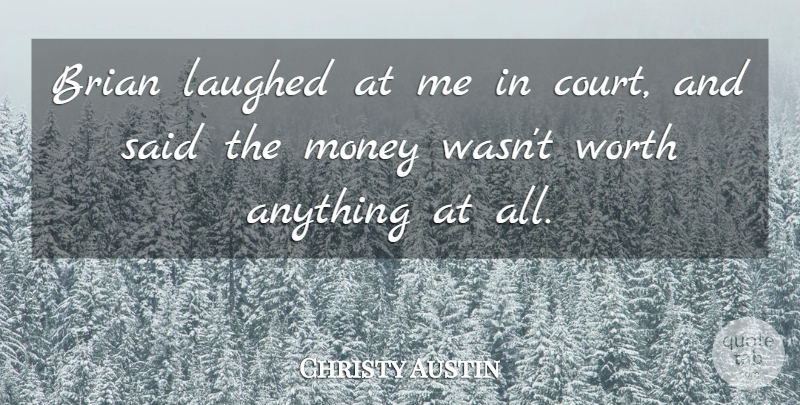 Christy Austin Quote About Brian, Laughed, Money, Worth: Brian Laughed At Me In...