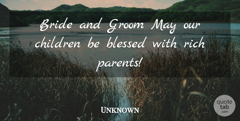 Unknown Quote About Blessed, Bride, Children, Groom, Rich: Bride And Groom May Our...