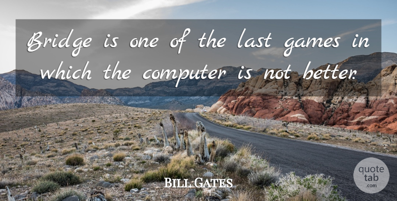 Bill Gates Quote About Games, Bridges, Lasts: Bridge Is One Of The...