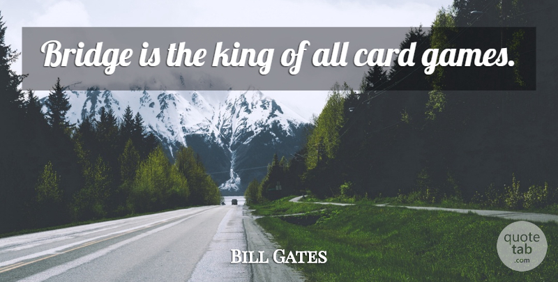 Bill Gates Quote About Kings, Games, Bridges: Bridge Is The King Of...