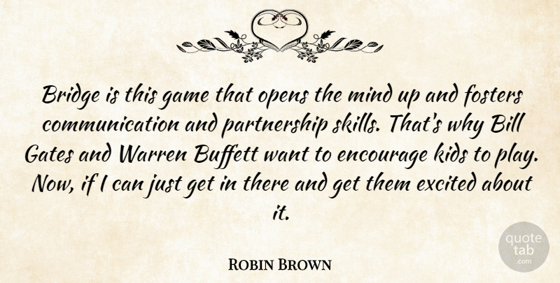 Robin Brown Quote About Bill, Bridge, Communication, Encourage, Excited: Bridge Is This Game That...